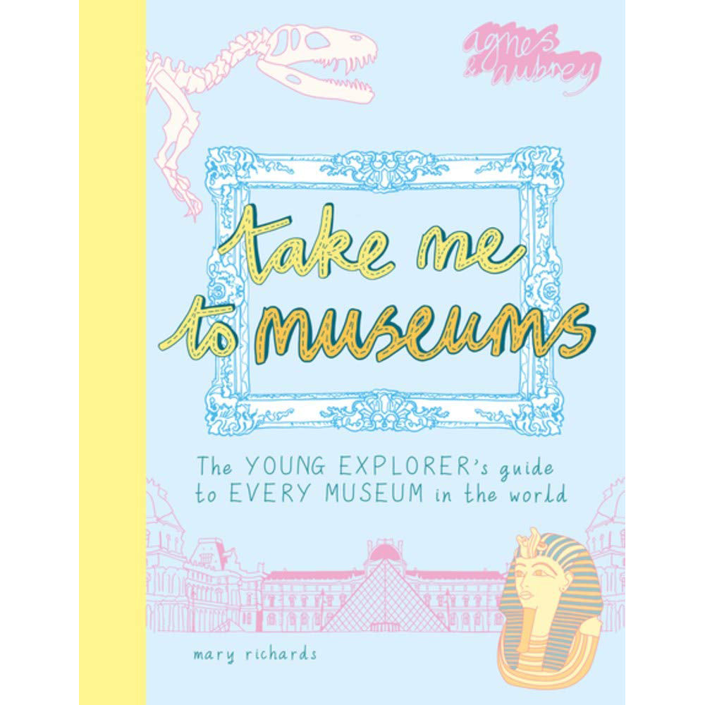 Take Me To Museums: The Young Explorer’s Guide to Every Museum in the World
